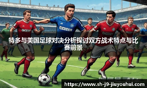 特多与美国足球对决分析探讨双方战术特点与比赛前景